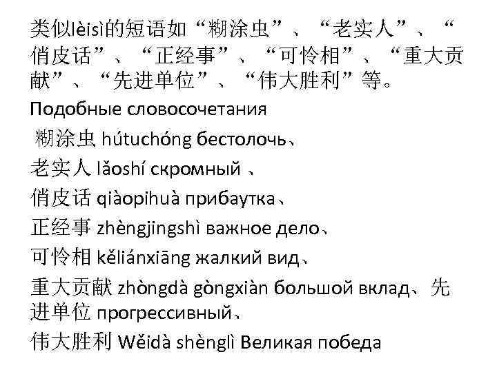 类似lèisì的短语如“糊涂虫”、“老实人”、“ 俏皮话”、“正经事”、“可怜相”、“重大贡 献”、“先进单位”、“伟大胜利”等。 Подобные словосочетания 糊涂虫 hútuchóng бестолочь、 老实人 lǎoshí скромный 、 俏皮话 qiàopihuà