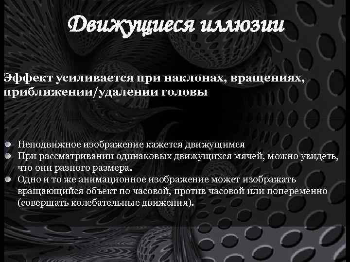 Движущиеся иллюзии Эффект усиливается при наклонах, вращениях, приближении/удалении головы Неподвижное изображение кажется движущимся При