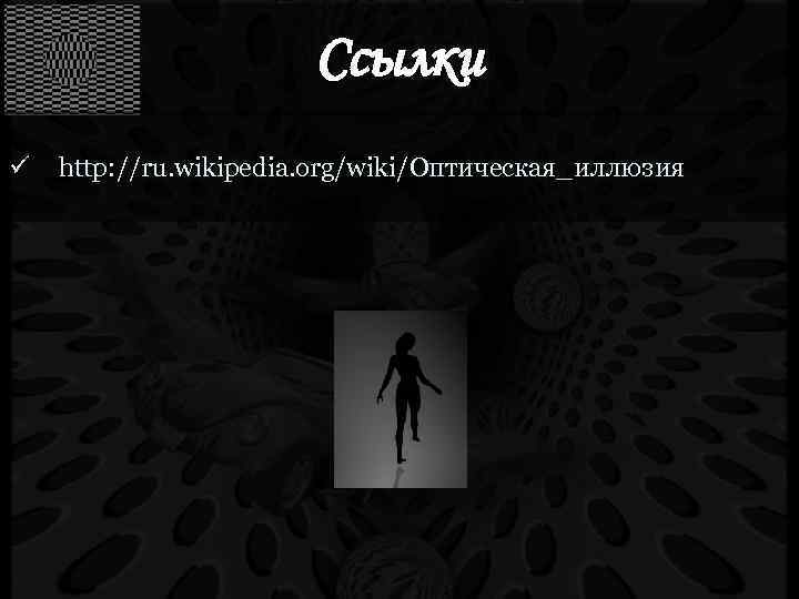 Ссылки ü http: //ru. wikipedia. org/wiki/Оптическая_иллюзия 