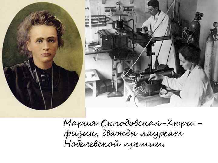  Мария Склодовская-Кюри физик, дважды лауреат Нобелевской премии. 