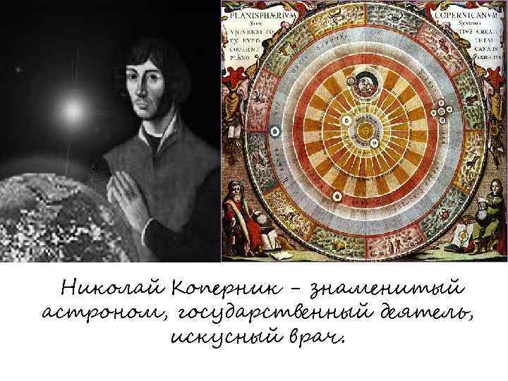 Николай Коперник - знаменитый астроном, государственный деятель, искусный врач. 