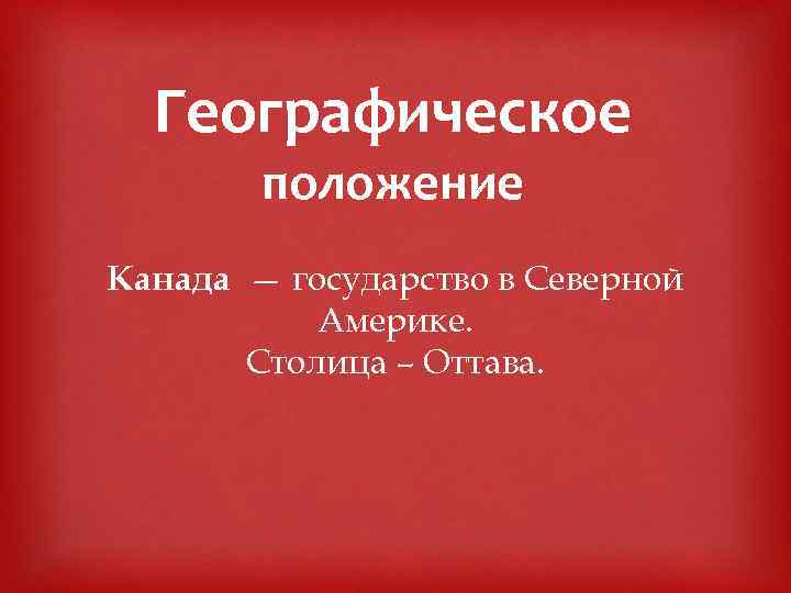 Географическое положение Канада — государство в Северной Америке. Столица – Оттава. 