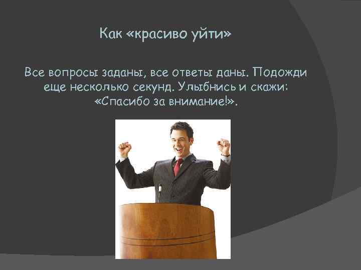 Как «красиво уйти» Все вопросы заданы, все ответы даны. Подожди еще несколько секунд. Улыбнись