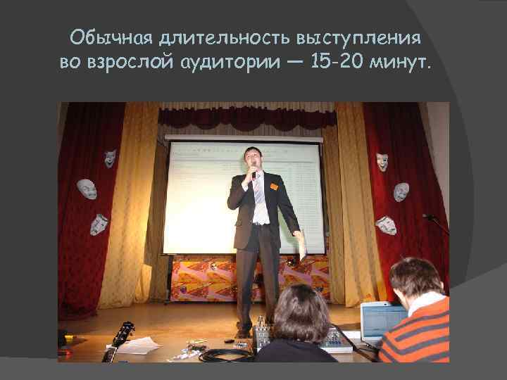 Обычная длительность выступления во взрослой аудитории — 15 -20 минут. 