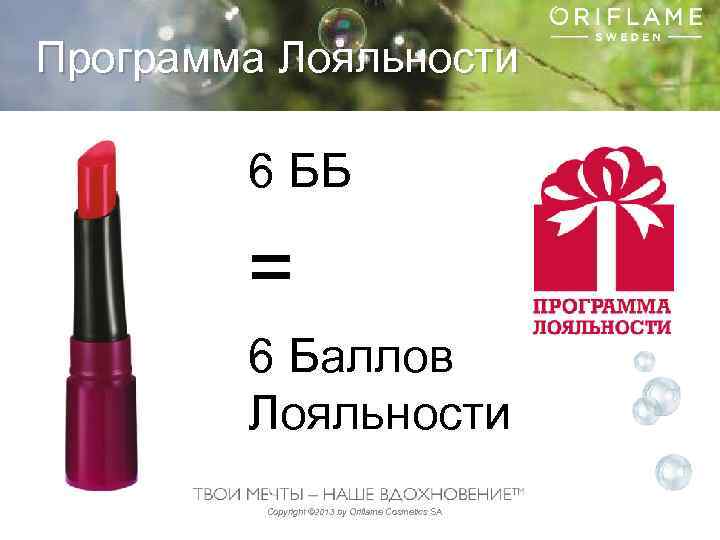 Программа Лояльности 6 ББ = 6 Баллов Лояльности Copyright © 2013 by Oriflame Cosmetics