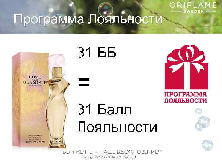 Программа Лояльности 31 ББ = 31 Балл Лояльности Copyright © 2013 by Oriflame Cosmetics