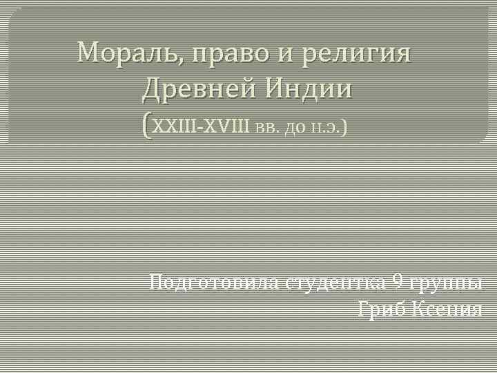 Мораль, право и религия Древней Индии (XXIII-XVIII вв. до н. э. ) Подготовила студентка