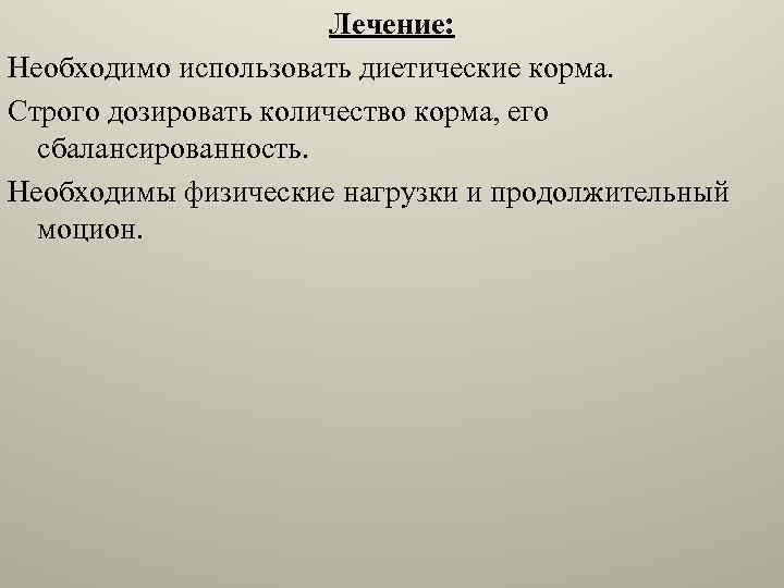 Лечение: Необходимо использовать диетические корма. Строго дозировать количество корма, его сбалансированность. Необходимы физические нагрузки