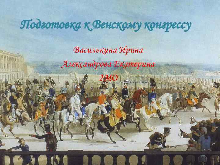 Подготовка к Венскому конгрессу Василькина Ирина Александрова Екатерина 2 МО 