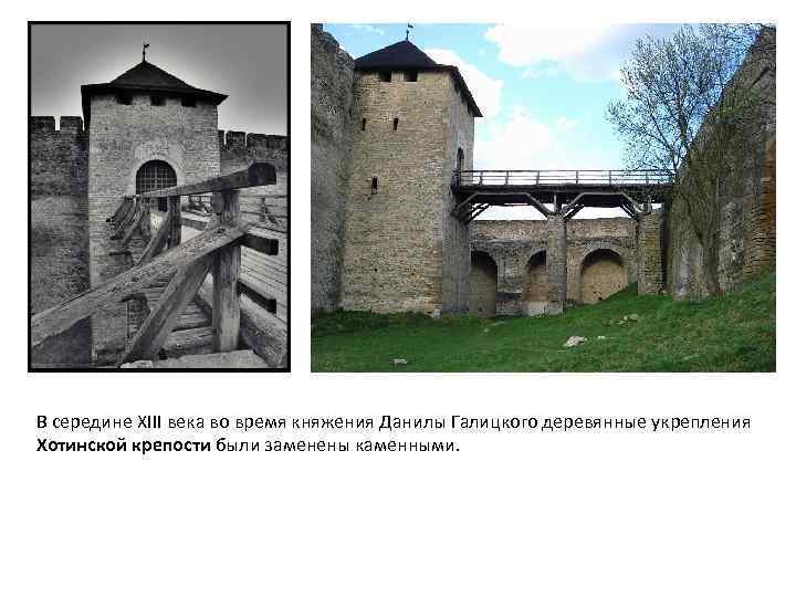 В середине XIII века во время княжения Данилы Галицкого деревянные укрепления Хотинской крепости были