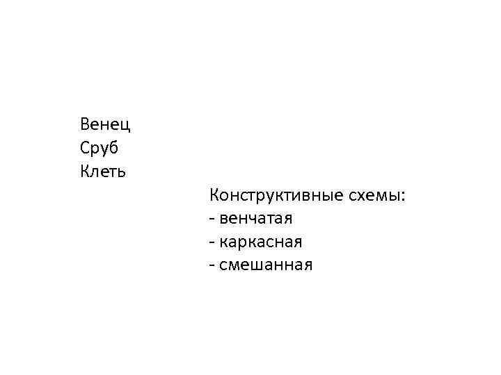 Венец Сруб Клеть Конструктивные схемы: - венчатая - каркасная - смешанная 