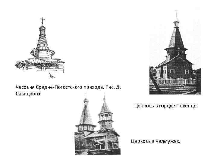 Часовня Средне-Погостского прихода. Рис. Д. Савицкого Церковь в городе Повенце. Церковь в Челмужах. 