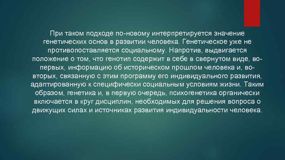 При таком подходе по-новому интерпретируется значение генетических основ в развитии человека. Генетическое уже не