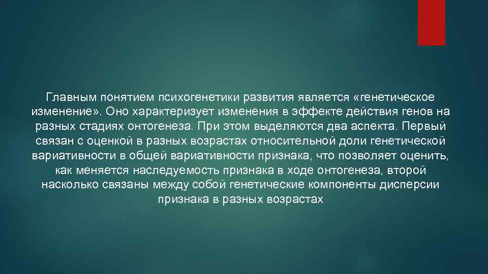 Главным понятием психогенетики развития является «генетическое изменение» . Оно характеризует изменения в эффекте действия