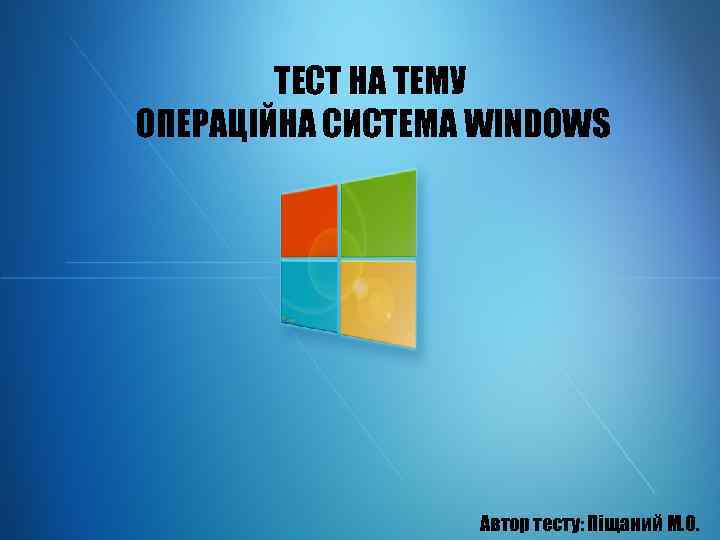 ТЕСТ НА ТЕМУ ОПЕРАЦІЙНА СИСТЕМА WINDOWS Автор тесту: Піщаний М. О. 