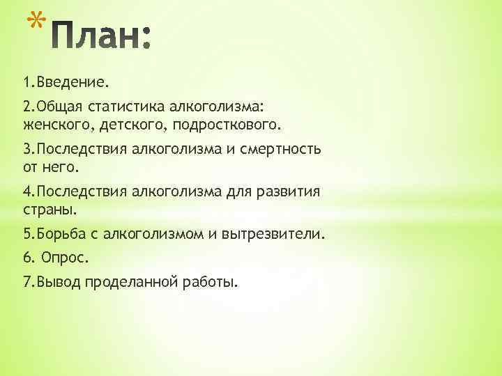 * 1. Введение. 2. Общая статистика алкоголизма: женского, детского, подросткового. 3. Последствия алкоголизма и