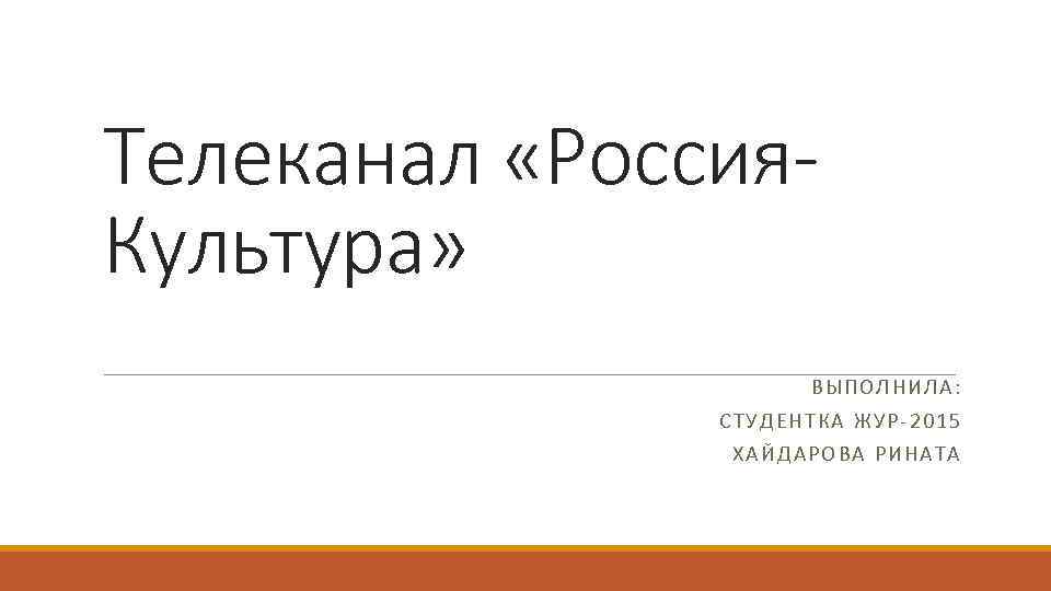 Телеканал «Россия. Культура» ВЫПОЛНИЛА: СТУДЕНТКА ЖУР-2015 ХАЙДАРОВА РИНАТА 