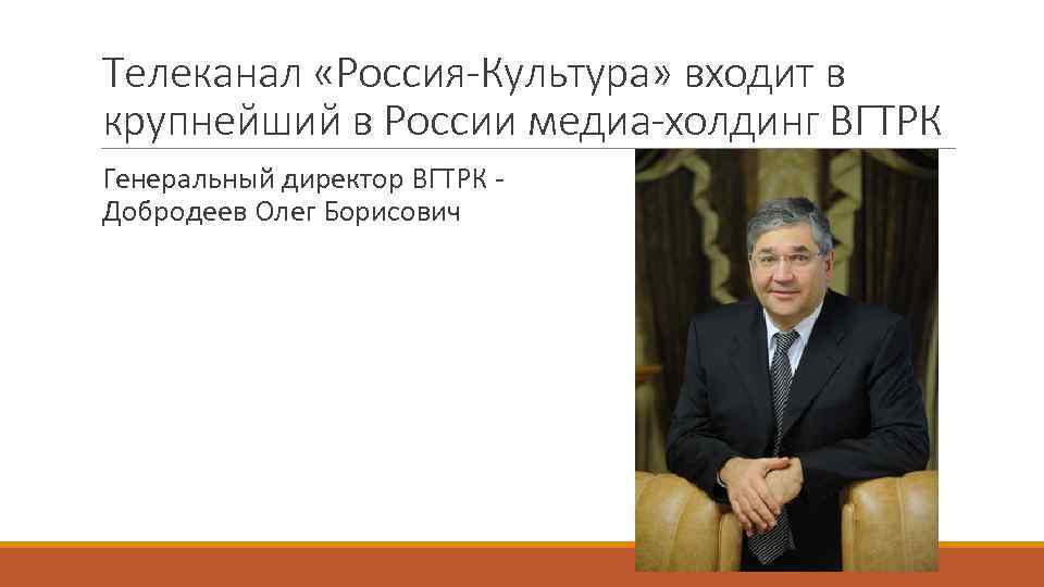 Телеканал «Россия-Культура» входит в крупнейший в России медиа-холдинг ВГТРК Генеральный директор ВГТРК Добродеев Олег