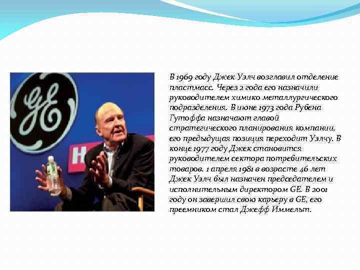 В 1969 году Джек Уэлч возглавил отделение пластмасс. Через 2 года его назначили руководителем