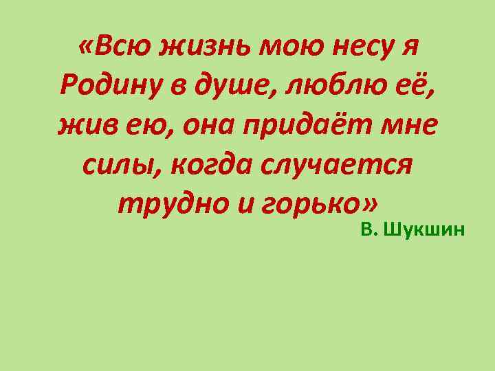  «Всю жизнь мою несу я Родину в душе, люблю её, жив ею, она