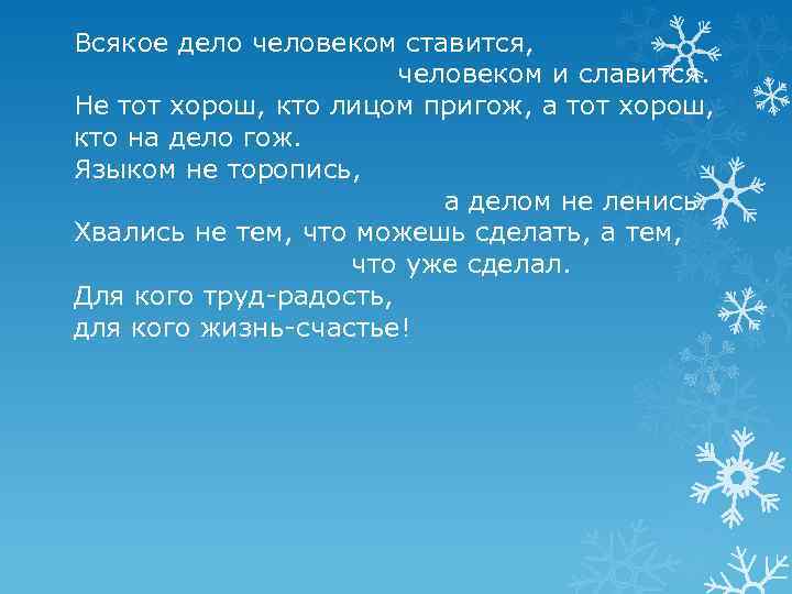 Всякое дело человеком ставится, человеком и славится. Не тот хорош, кто лицом пригож, а