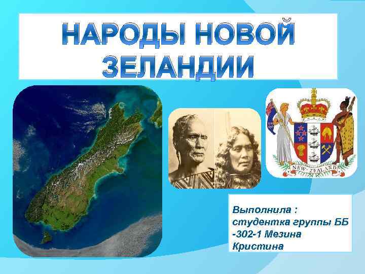НАРОДЫ НОВОЙ ЗЕЛАНДИИ Выполнила : студентка группы ББ -302 -1 Мезина Кристина 