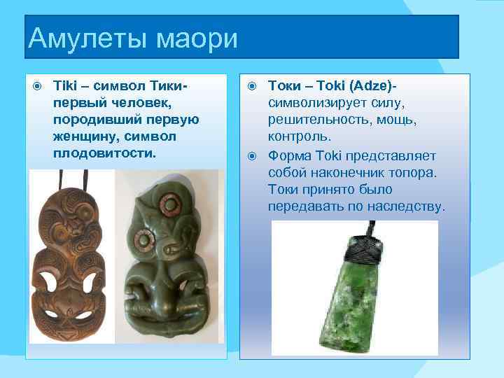 Амулеты маори Tiki – cимвол Тикипервый человек, породивший первую женщину, символ плодовитости. Токи –