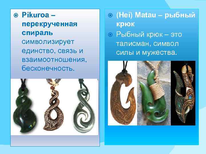  Pikuroa – перекрученная спираль символизирует единство, связь и взаимоотношения, бесконечность. (Hei) Matau –