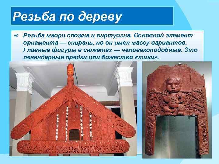 Резьба по дереву Резьба маори сложна и виртуозна. Основной элемент орнамента — спираль, но