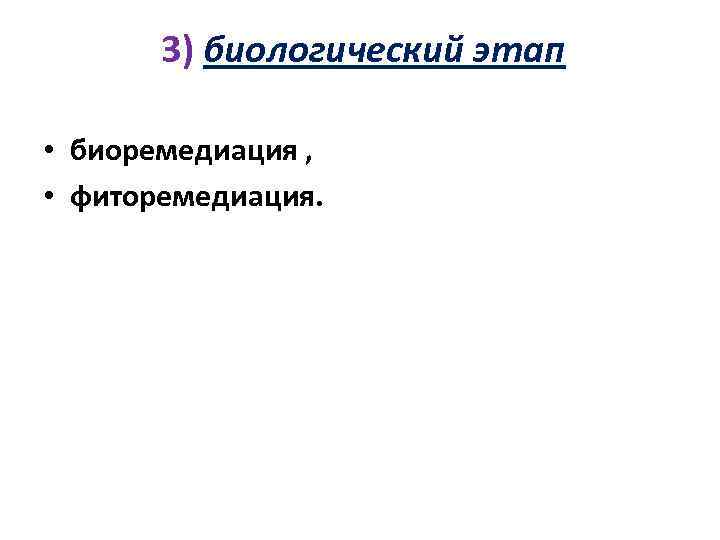 3) биологический этап • биоремедиация , • фиторемедиация. 