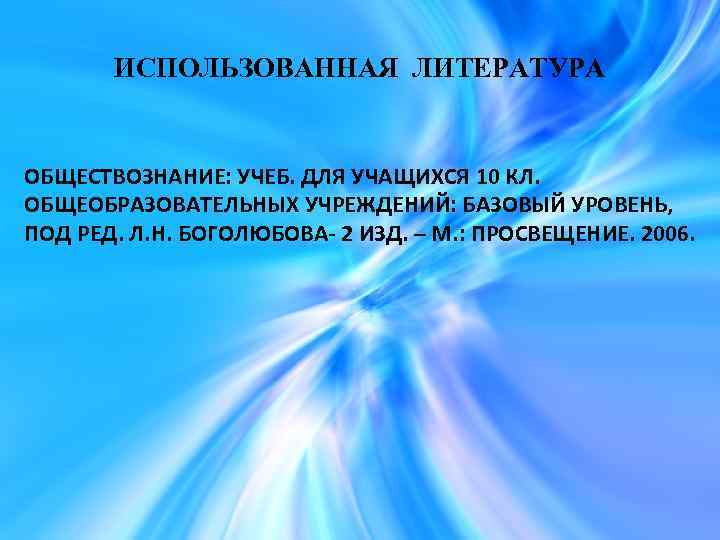 ИСПОЛЬЗОВАННАЯ ЛИТЕРАТУРА ОБЩЕСТВОЗНАНИЕ: УЧЕБ. ДЛЯ УЧАЩИХСЯ 10 КЛ. ОБЩЕОБРАЗОВАТЕЛЬНЫХ УЧРЕЖДЕНИЙ: БАЗОВЫЙ УРОВЕНЬ, ПОД РЕД.
