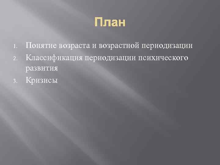 План 1. 2. 3. Понятие возраста и возрастной периодизации Классификация периодизации психического развития Кризисы