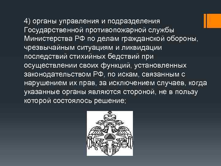 4) органы управления и подразделения Государственной противопожарной службы Министерства РФ по делам гражданской обороны,