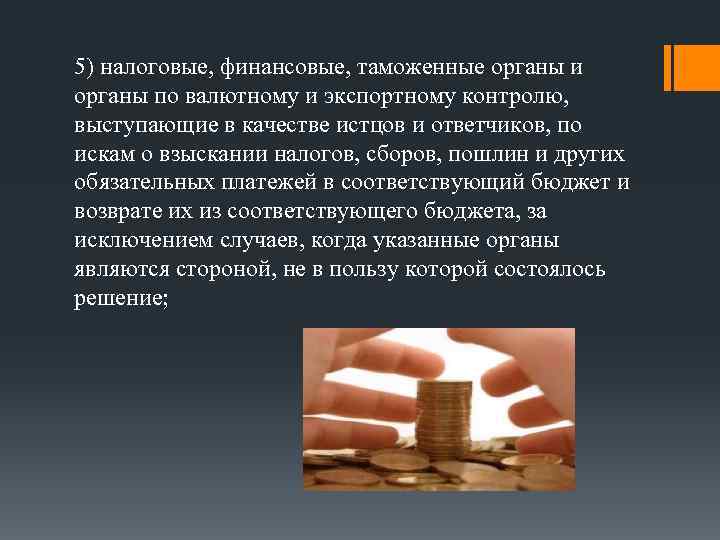 5) налоговые, финансовые, таможенные органы и органы по валютному и экспортному контролю, выступающие в