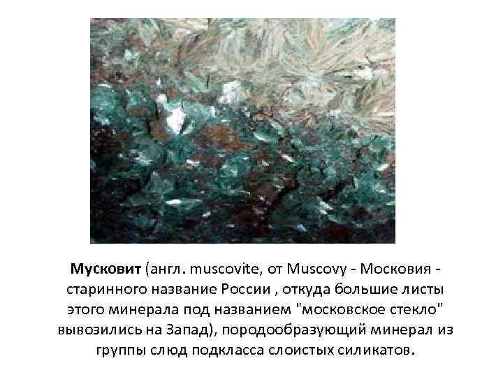 Мусковит (англ. muscovite, от Muscovy - Московия - старинного название России , откуда большие