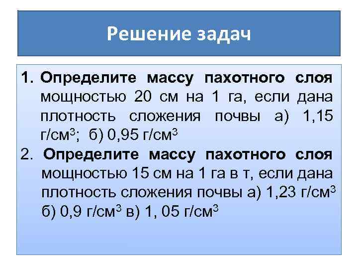 Решение задач 1. Определите массу пахотного слоя мощностью 20 см на 1 га, если
