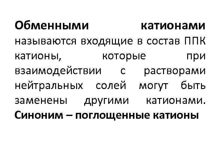 Обменными катионами называются входящие в состав ППК катионы, которые при взаимодействии с растворами нейтральных