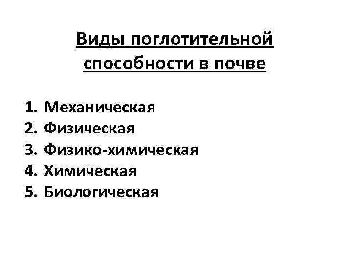 Виды поглотительной способности в почве 1. 2. 3. 4. 5. Механическая Физико-химическая Химическая Биологическая