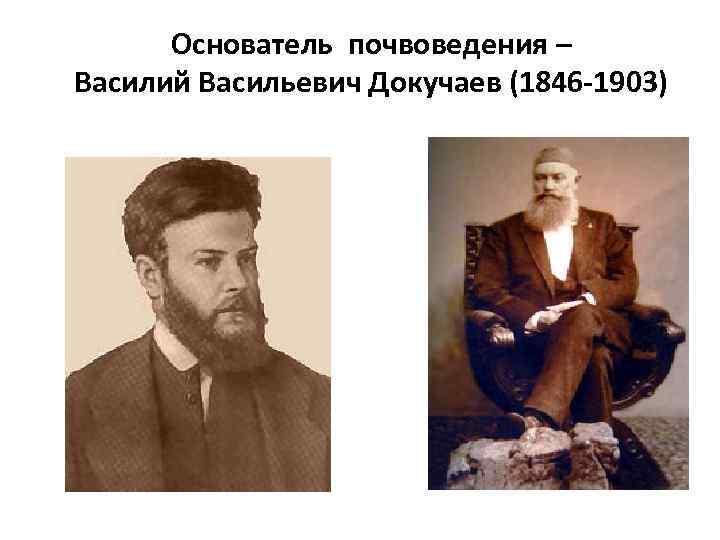 Основатель почвоведения – Василий Васильевич Докучаев (1846 -1903) 