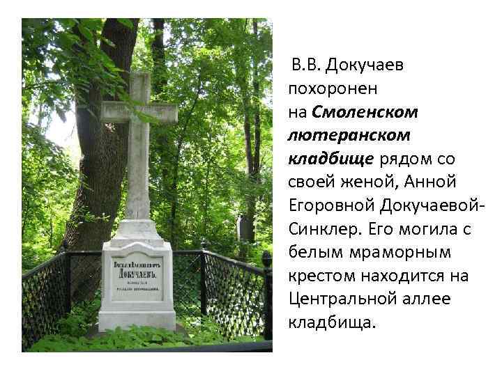  В. В. Докучаев похоронен на Смоленском лютеранском кладбище рядом со своей женой, Анной