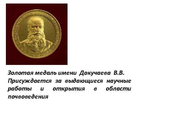 Золотая медаль имени Докучаева В. В. Присуждается за выдающиеся научные работы и открытия в