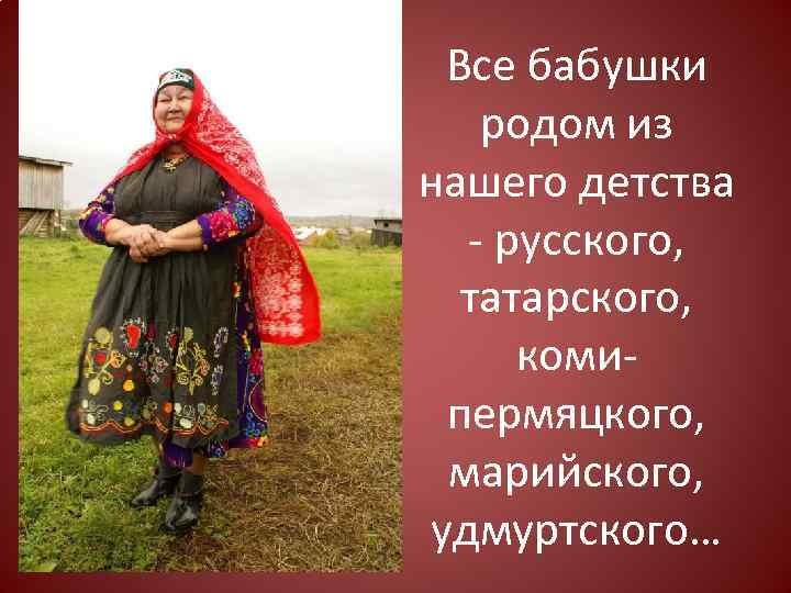 Все бабушки родом из нашего детства - русского, татарского, комипермяцкого, марийского, удмуртского… 
