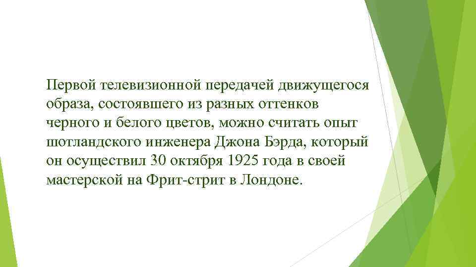 Первой телевизионной передачей движущегося образа, состоявшего из разных оттенков черного и белого цветов, можно