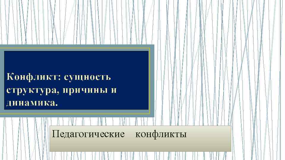 Конфликт: сущность структура, причины и динамика. Педагогические конфликты 