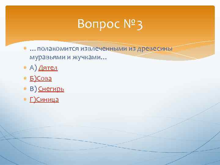 Вопрос № 3 …полакомится извлеченными из древесины муравьями и жучками… А) Дятел Б)Сова В)