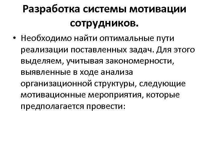 Разработка системы мотивации сотрудников. • Необходимо найти оптимальные пути реализации поставленных задач. Для этого