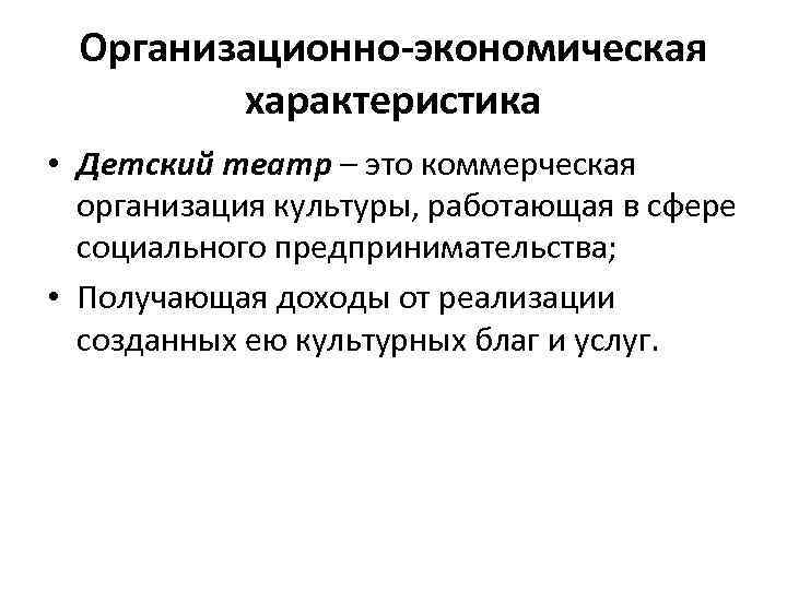 Организационно-экономическая характеристика • Детский театр – это коммерческая организация культуры, работающая в сфере социального