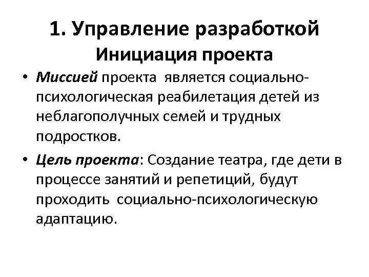 1. Управление разработкой Инициация проекта • Миссией проекта является социальнопсихологическая реабилетация детей из неблагополучных