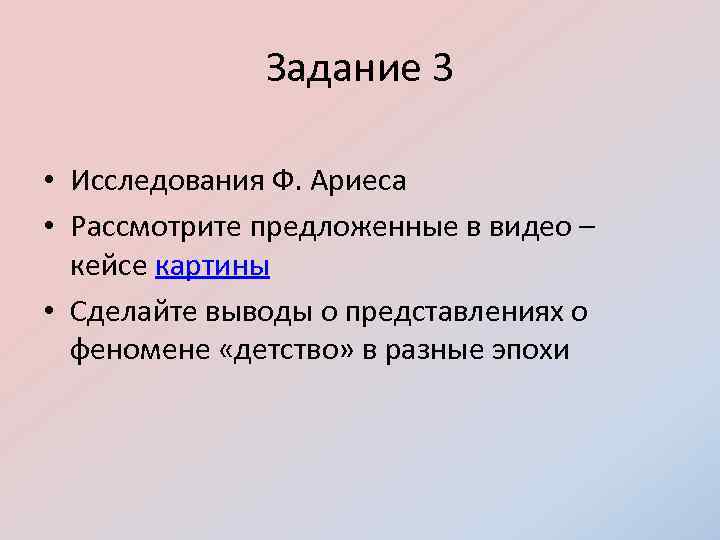 Задание 3 • Исследования Ф. Ариеса • Рассмотрите предложенные в видео – кейсе картины