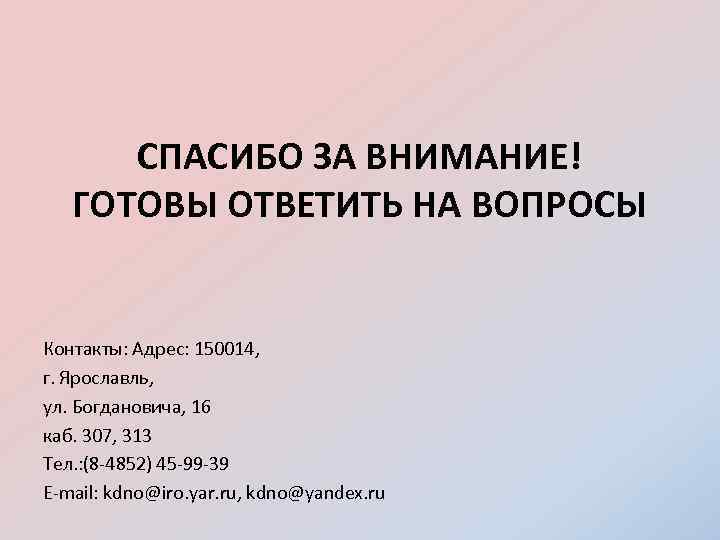 СПАСИБО ЗА ВНИМАНИЕ! ГОТОВЫ ОТВЕТИТЬ НА ВОПРОСЫ Контакты: Адрес: 150014, г. Ярославль, ул. Богдановича,